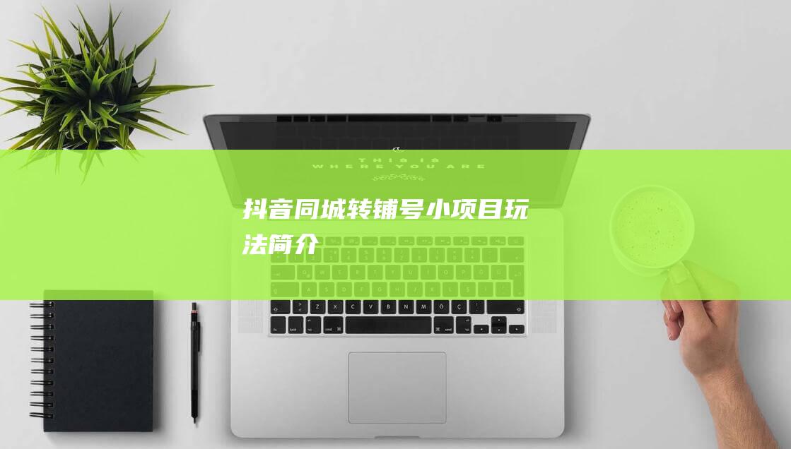 抖音同城轉鋪號小項目玩法簡介