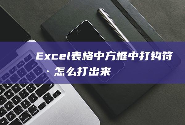 Excel表格中“方框中打鉤”符號怎么打出來的？我用多種方法來告訴你！